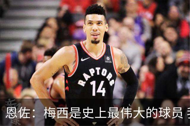 恩佐：梅西是史上最伟大的球员 我们会努力卫冕世界杯